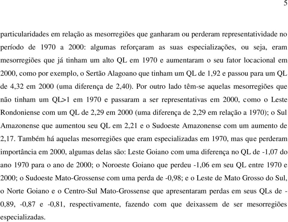 Por outro lado têm-se aquelas mesorregiões que não tinham um QL>1 em 1970 e passaram a ser representativas em 2000, como o Leste Rondoniense com um QL de 2,29 em 2000 (uma diferença de 2,29 em
