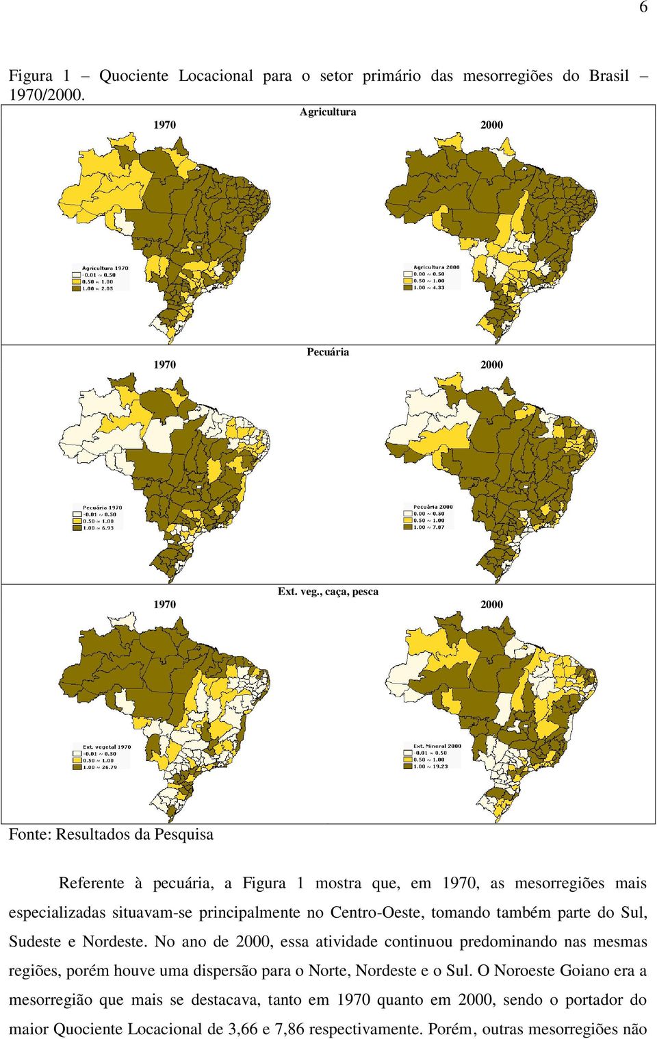 Centro-Oeste, tomando também parte do Sul, Sudeste e Nordeste.