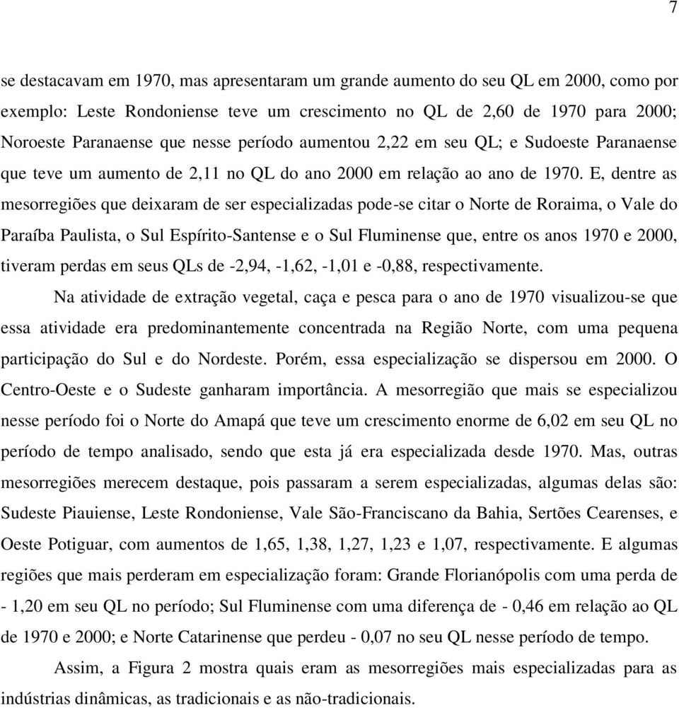 E, dentre as mesorregiões que deixaram de ser especializadas pode-se citar o Norte de Roraima, o Vale do Paraíba Paulista, o Sul Espírito-Santense e o Sul Fluminense que, entre os anos 1970 e 2000,