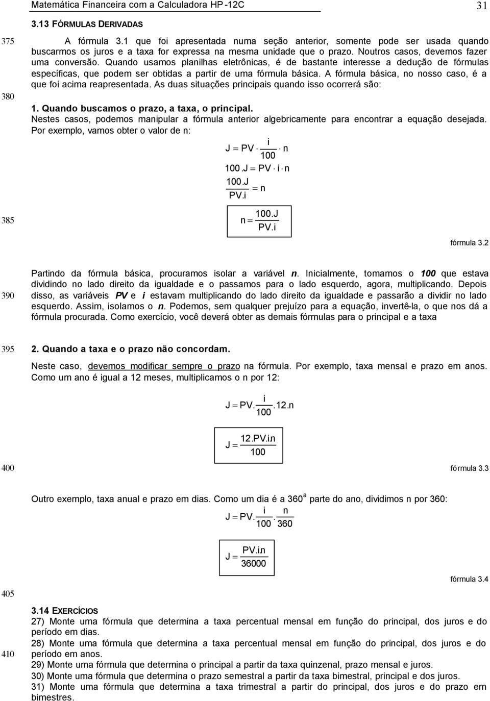 Quando usamos planilhas eletrônicas, é de bastante interesse a dedução de fórmulas específicas, que podem ser obtidas a partir de uma fórmula básica.