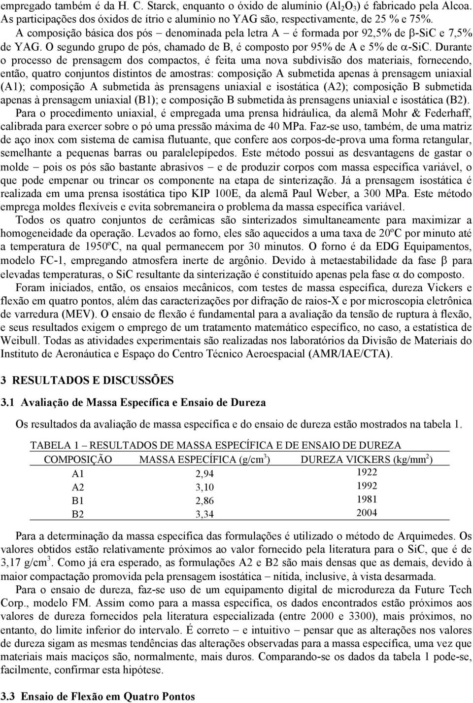 Durante o processo de prensagem dos compactos, é feita uma nova subdivisão dos materiais, fornecendo, então, quatro conjuntos distintos de amostras: composição A submetida apenas à prensagem uniaxial