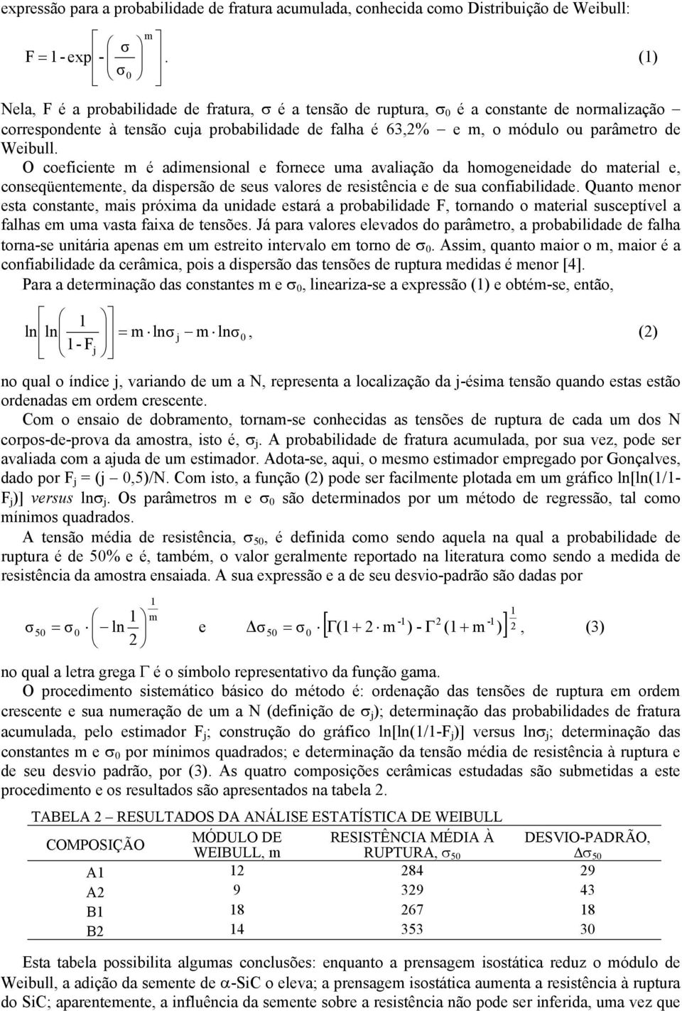 Weibull. O coeficiente m é adimensional e fornece uma avaliação da homogeneidade do material e, conseqüentemente, da dispersão de seus valores de resistência e de sua confiabilidade.