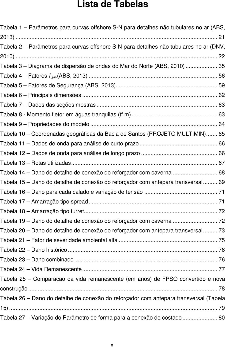 .. 35 Tabela 4 Fatores f i,j-k- (ABS, 2013)... 56 Tabela 5 Fatores de Segurança (ABS, 2013)... 59 Tabela 6 Principais dimensões... 62 Tabela 7 Dados das seções mestras.