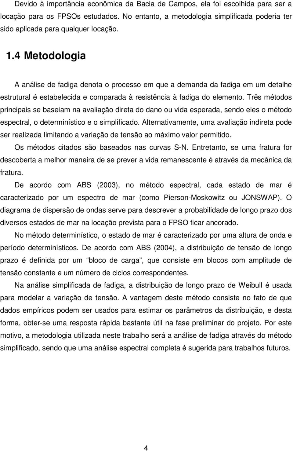 Três métodos principais se baseiam na avaliação direta do dano ou vida esperada, sendo eles o método espectral, o determinístico e o simplificado.