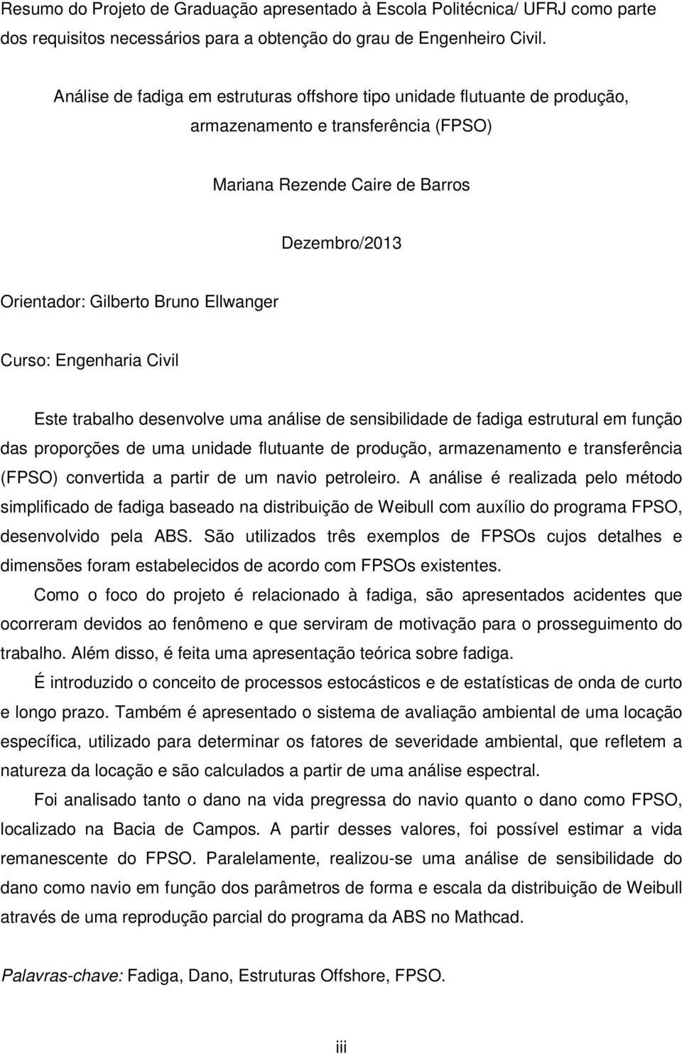 Curso: Engenharia Civil Este trabalho desenvolve uma análise de sensibilidade de fadiga estrutural em função das proporções de uma unidade flutuante de produção, armazenamento e transferência (FPSO)