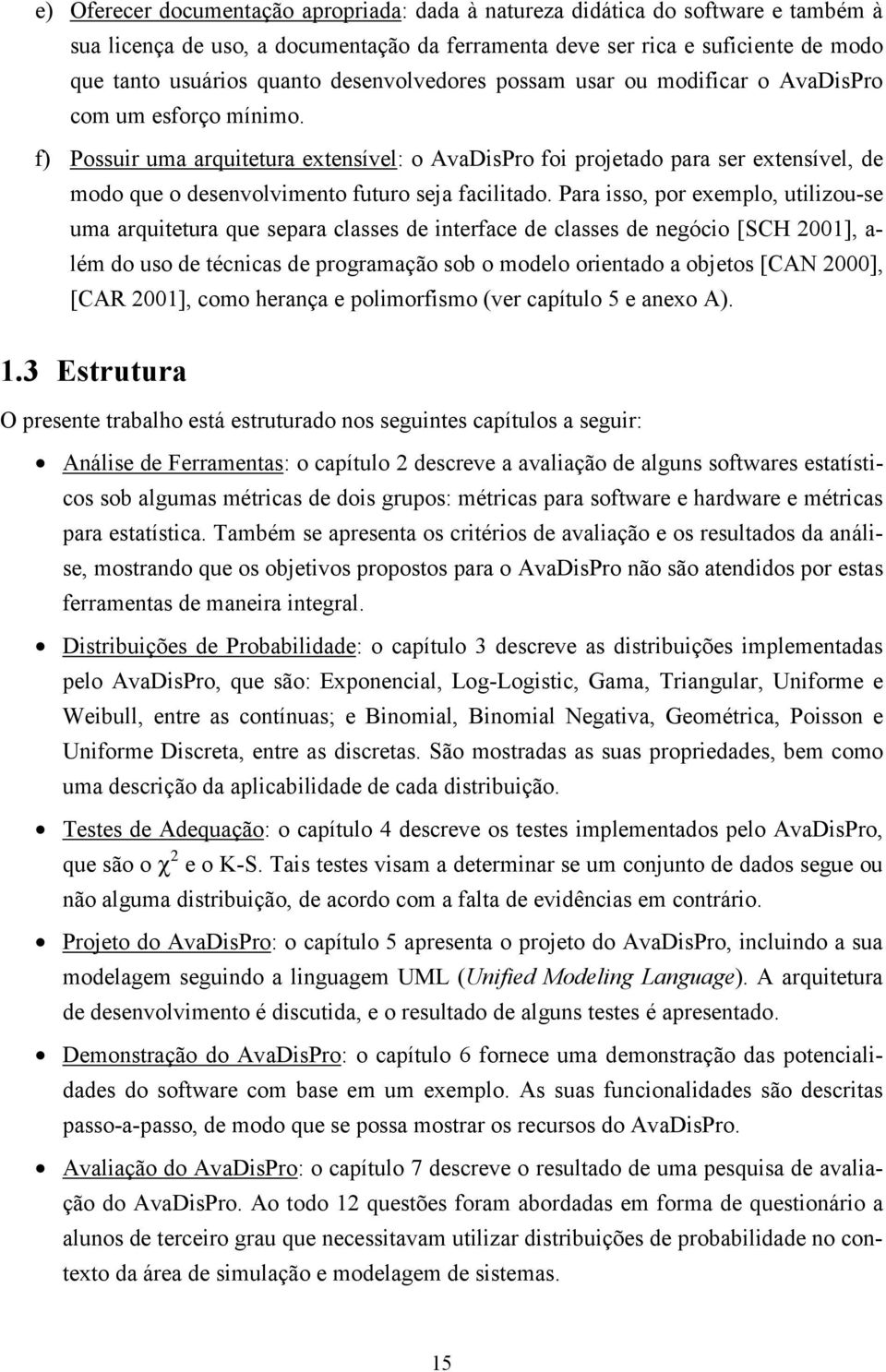 f) Possuir uma arquitetura extensível: o AvaDisPro foi projetado para ser extensível, de modo que o desenvolvimento futuro seja facilitado.