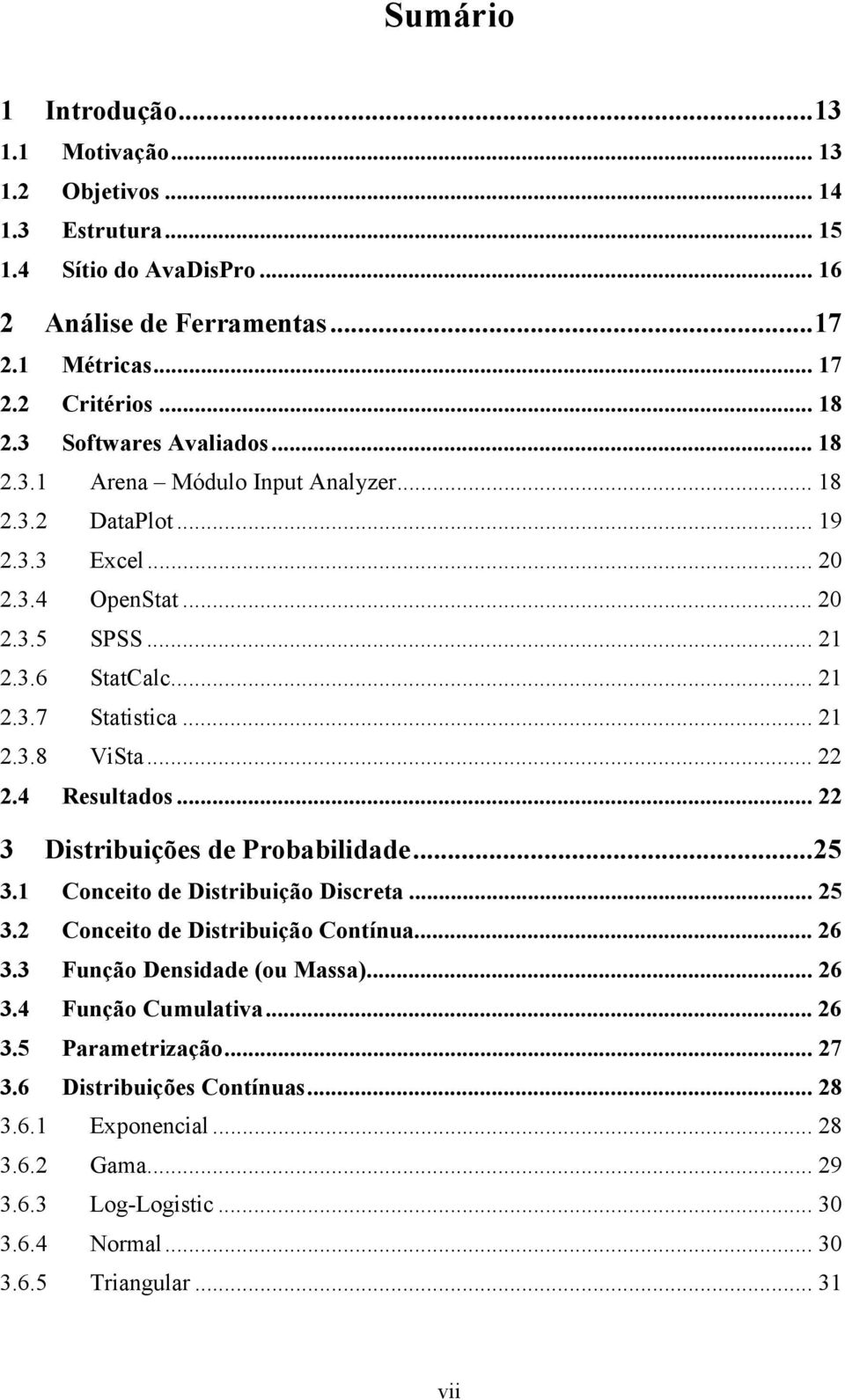 .. 22 2.4 Resultados... 22 3 Distribuições de Probabilidade...25 3.1 Conceito de Distribuição Discreta... 25 3.2 Conceito de Distribuição Contínua... 26 3.3 Função Densidade (ou Massa)... 26 3.4 Função Cumulativa.