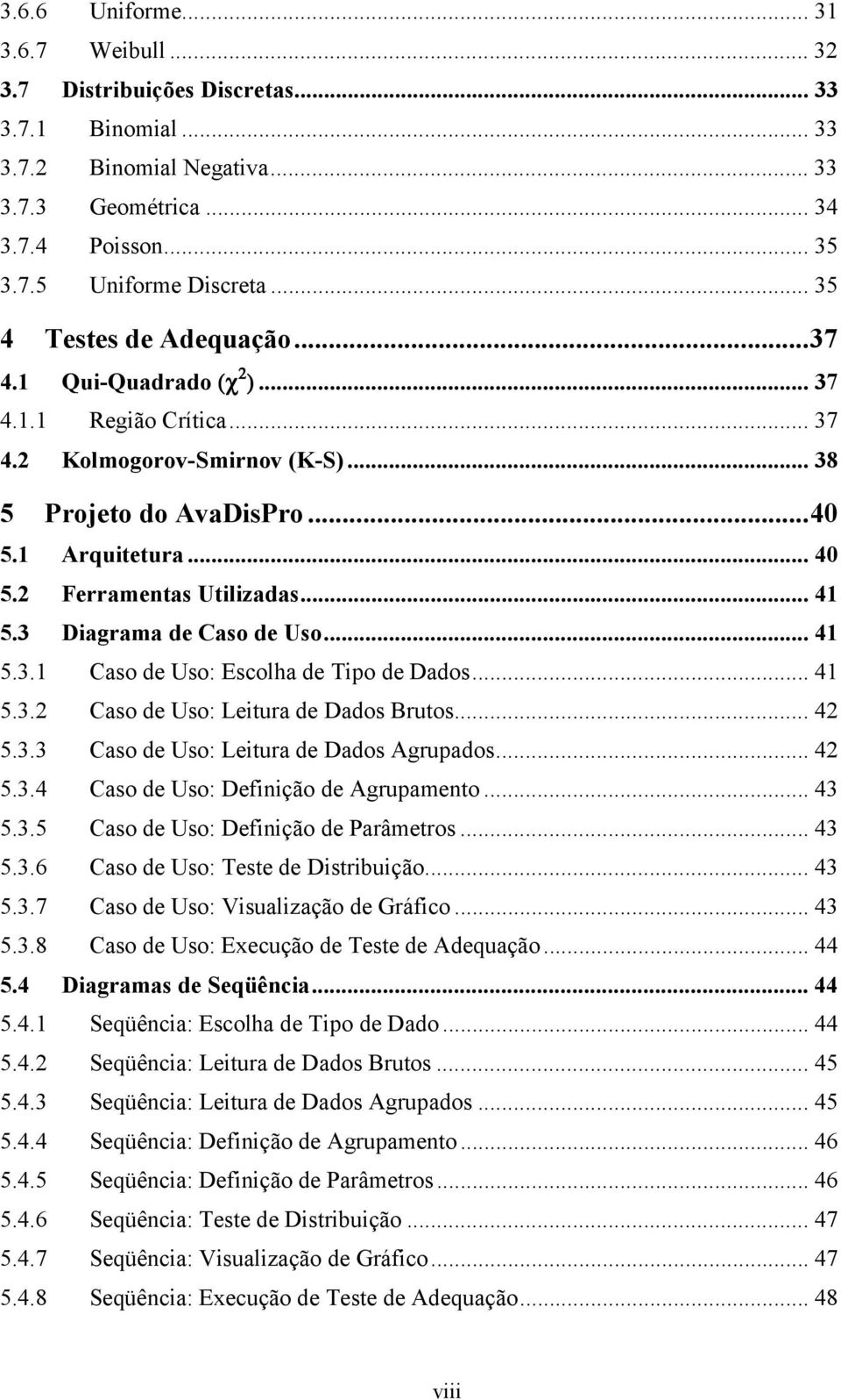 2 Ferramentas Utilizadas... 41 5.3 Diagrama de Caso de Uso... 41 5.3.1 Caso de Uso: Escolha de Tipo de Dados... 41 5.3.2 Caso de Uso: Leitura de Dados Brutos... 42 5.3.3 Caso de Uso: Leitura de Dados Agrupados.