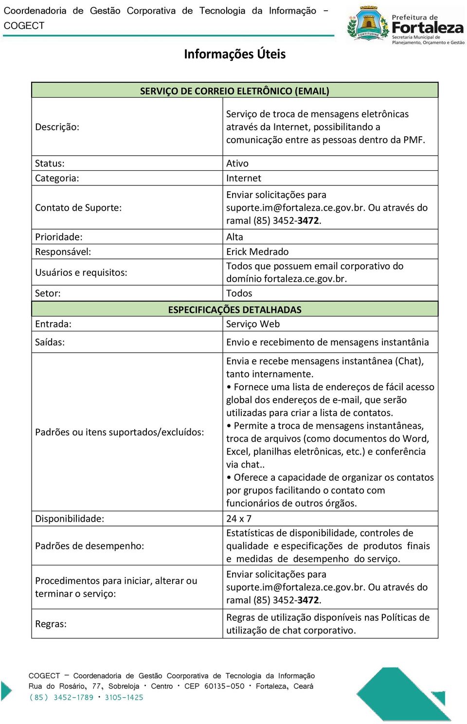 im@fortaleza.ce.gov.br. Ou através do ramal (85) 3452-3472. Alta Erick Medrado Todos que possuem email corporativo do domínio fortaleza.ce.gov.br. Todos ESPECIFICAÇÕES DETALHADAS Serviço Web Envio e recebimento de mensagens instantânia Envia e recebe mensagens instantânea (Chat), tanto internamente.