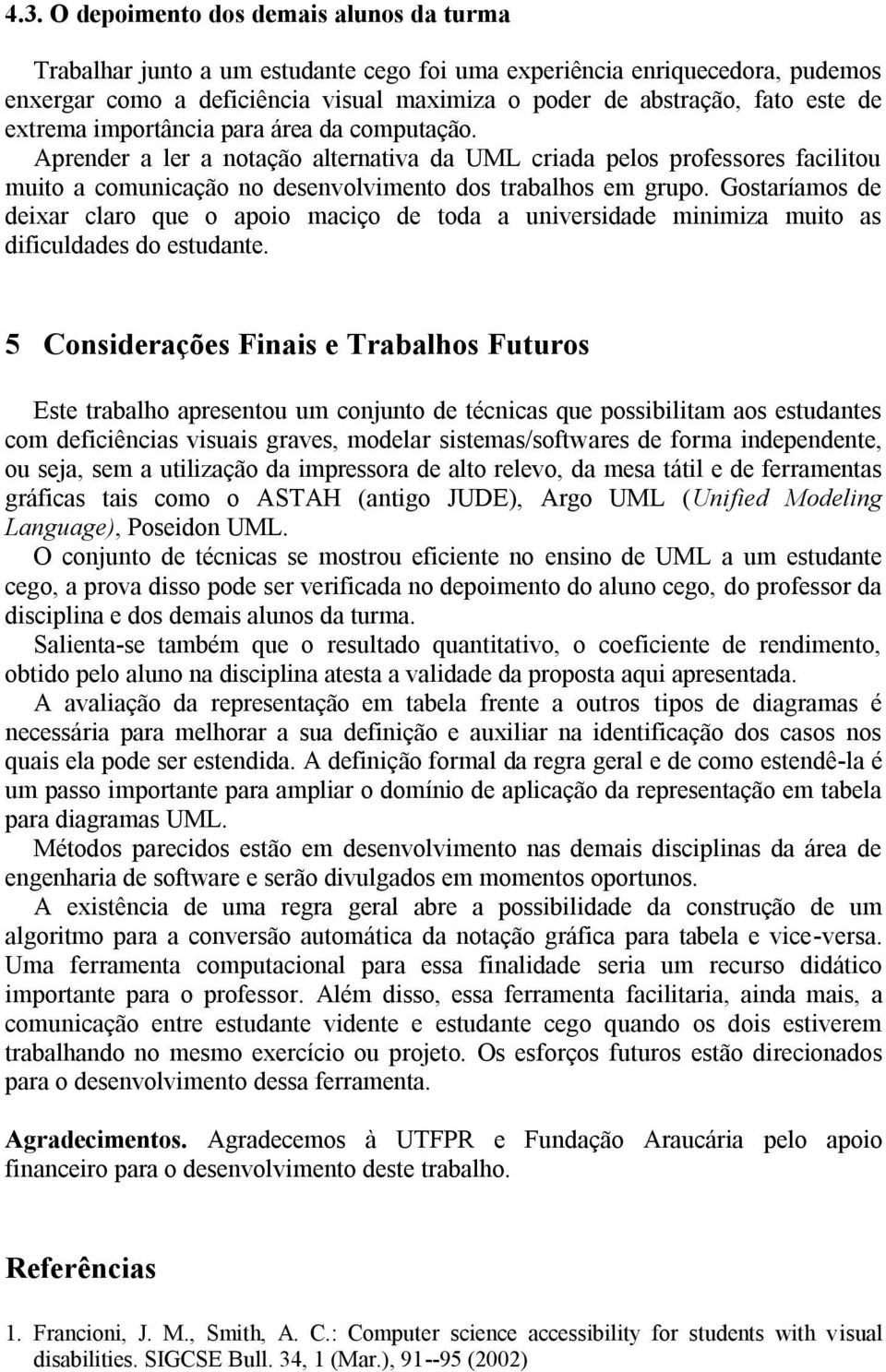 Gostaríamos de deixar claro que o apoio maciço de toda a universidade minimiza muito as dificuldades do estudante.