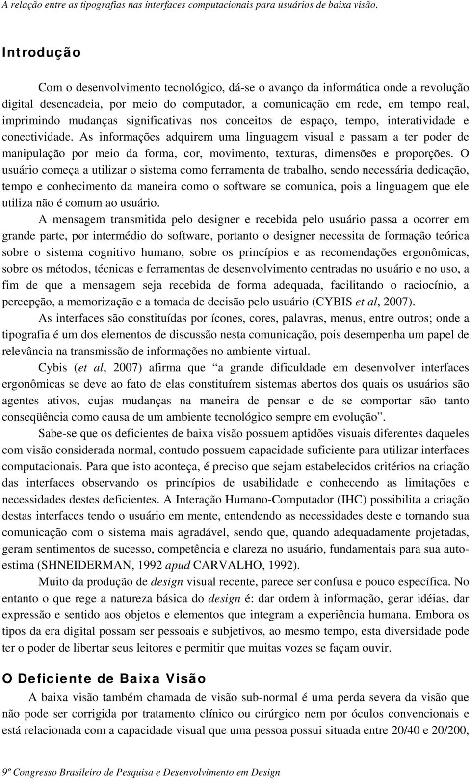 As informações adquirem uma linguagem visual e passam a ter poder de manipulação por meio da forma, cor, movimento, texturas, dimensões e proporções.