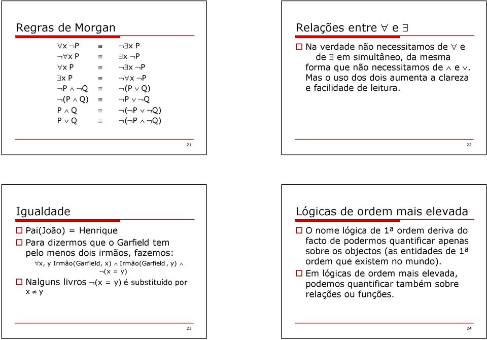 21 22 Igualdade Pai(João) = Henrique Para dizermos que o Garfield tem pelo menos dois irmãos, fazemos: x, y Irmão(Garfield, x) Irmão(Garfield, y) (x = y) Nalguns livros (x = y) é