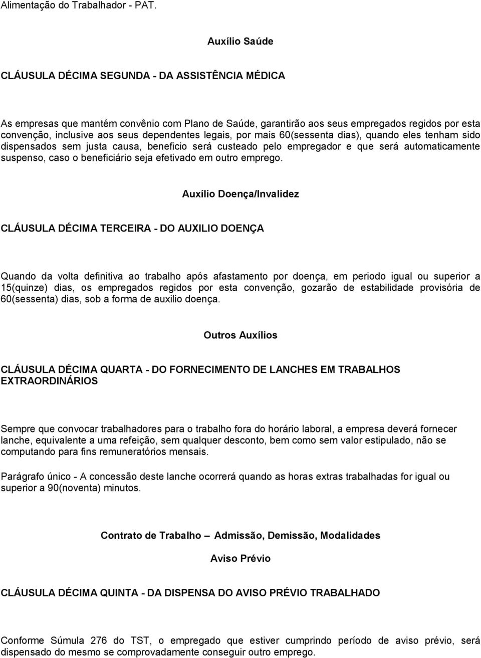 dependentes legais, por mais 60(sessenta dias), quando eles tenham sido dispensados sem justa causa, beneficio será custeado pelo empregador e que será automaticamente suspenso, caso o beneficiário