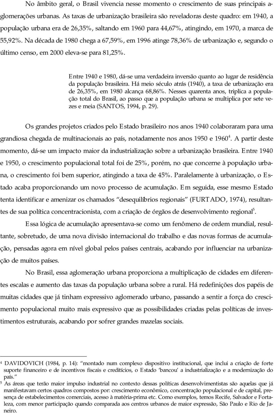 Na década de 1980 chega a 67,59%, em 1996 atinge 78,36% de urbanização e, segundo o último censo, em 2000 eleva-se para 81,25%.