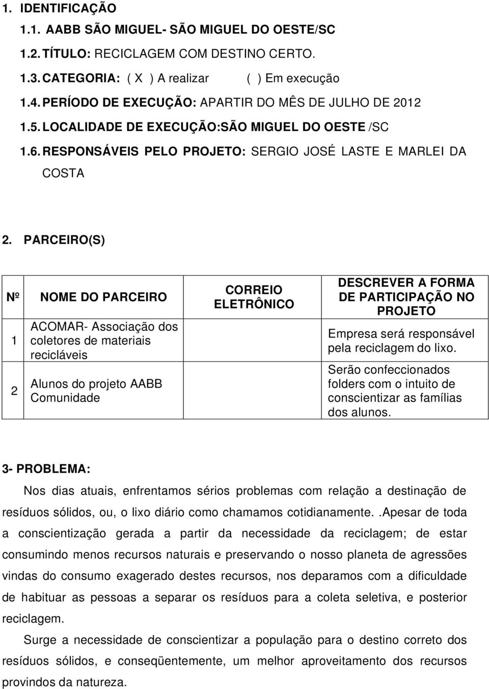 PARCEIRO(S) Nº NOME DO PARCEIRO 1 2 ACOMAR- Associação dos coletores de materiais recicláveis Alunos do projeto AABB Comunidade CORREIO ELETRÔNICO DESCREVER A FORMA DE PARTICIPAÇÃO NO PROJETO Empresa