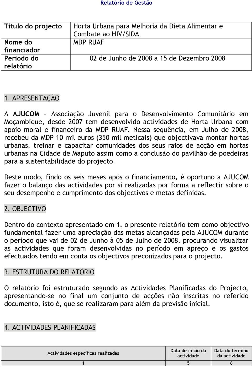 Nessa sequência, em Julho de 2008, recebeu da MDP 10 mil euros (350 mil meticais) que objectivava montar hortas urbanas, treinar e capacitar comunidades dos seus raios de acção em hortas urbanas na