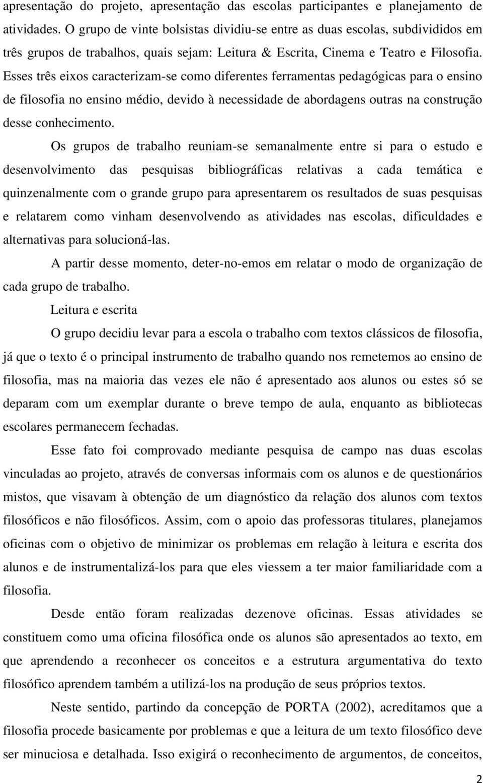 Esses três eixos caracterizam-se como diferentes ferramentas pedagógicas para o ensino de filosofia no ensino médio, devido à necessidade de abordagens outras na construção desse conhecimento.