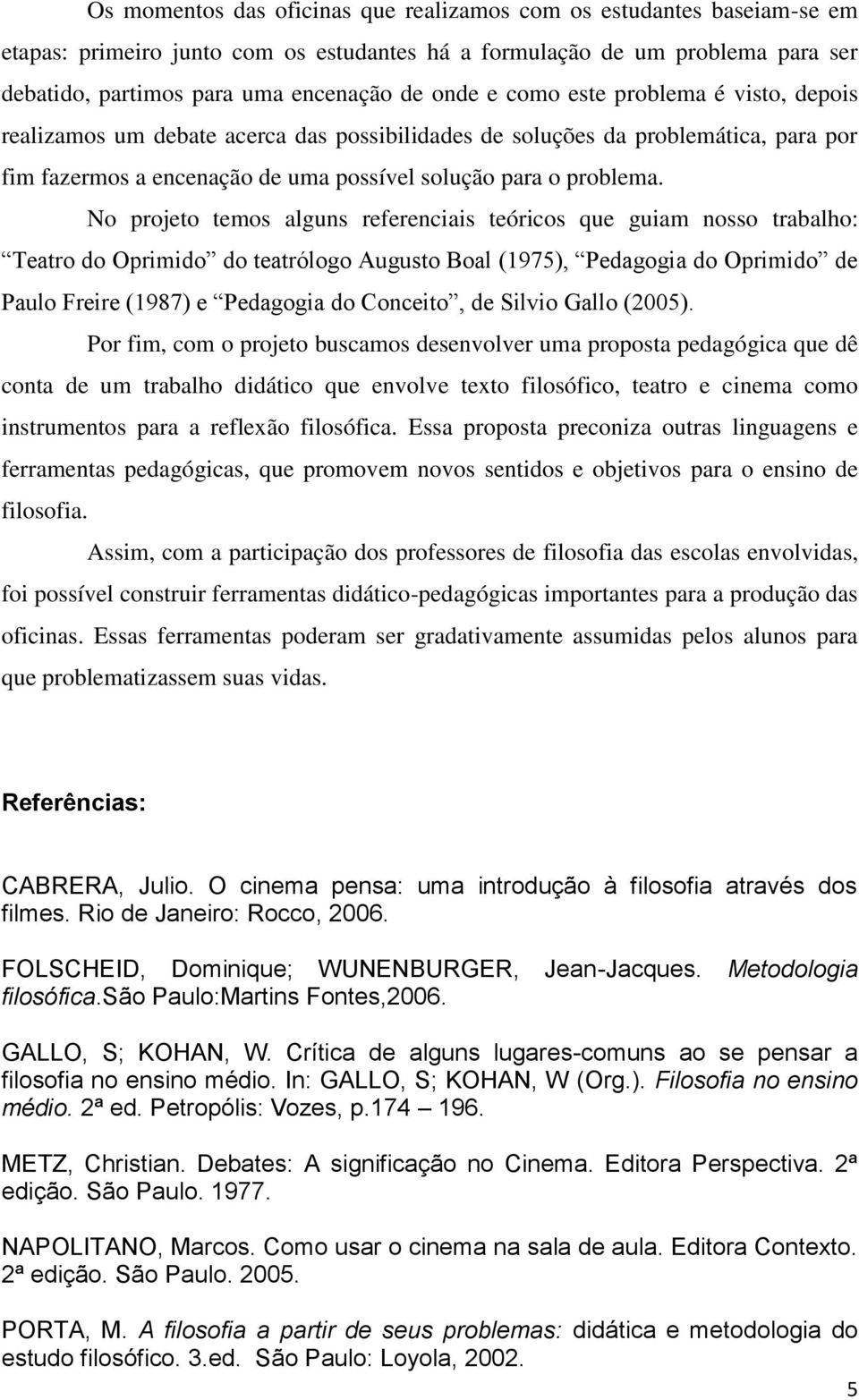 No projeto temos alguns referenciais teóricos que guiam nosso trabalho: Teatro do Oprimido do teatrólogo Augusto Boal (1975), Pedagogia do Oprimido de Paulo Freire (1987) e Pedagogia do Conceito, de