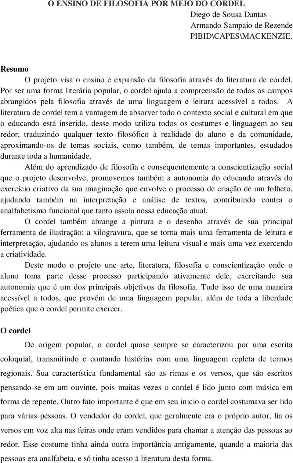 A literatura de cordel tem a vantagem de absorver todo o contexto social e cultural em que o educando está inserido, desse modo utiliza todos os costumes e linguagem ao seu redor, traduzindo qualquer