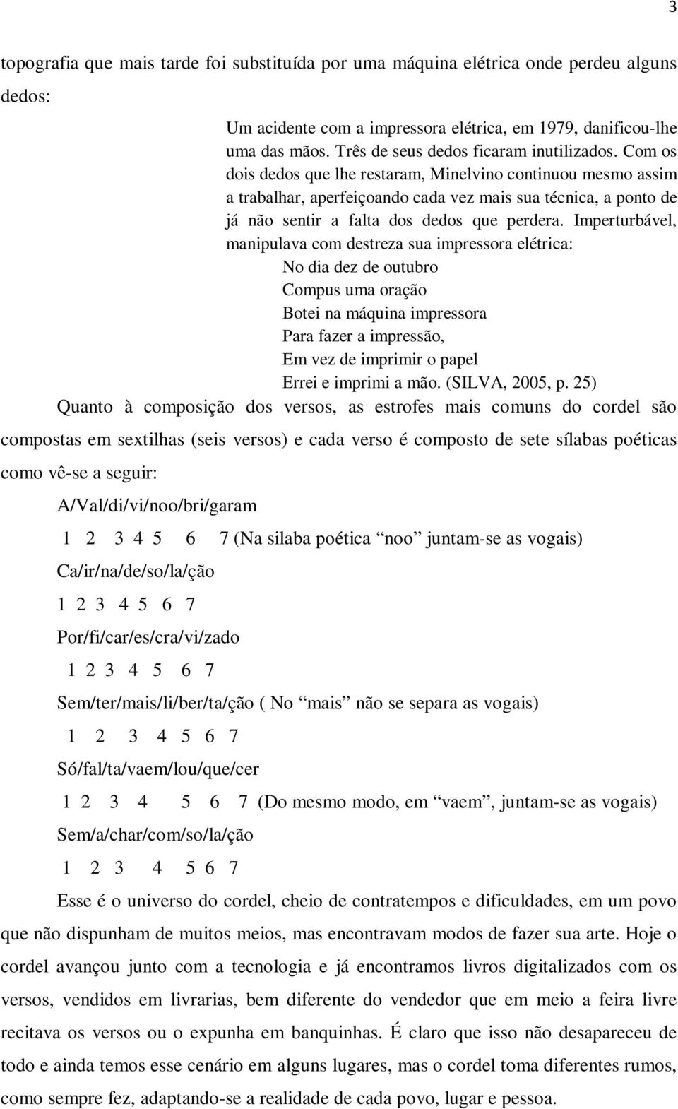 Com os dois dedos que lhe restaram, Minelvino continuou mesmo assim a trabalhar, aperfeiçoando cada vez mais sua técnica, a ponto de já não sentir a falta dos dedos que perdera.