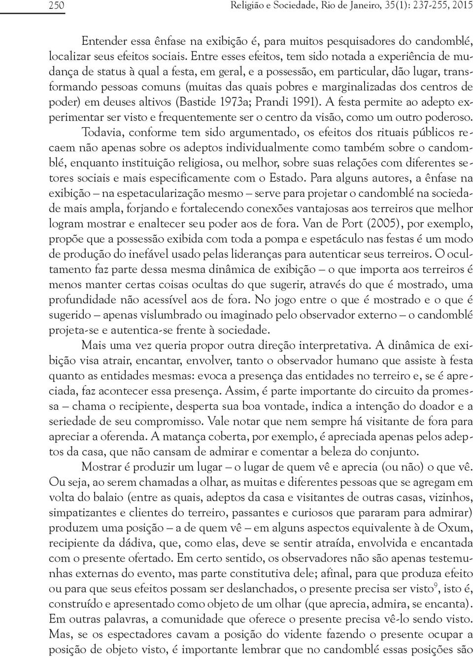 marginalizadas dos centros de poder) em deuses altivos (Bastide 1973a; Prandi 1991). A festa permite ao adepto experimentar ser visto e frequentemente ser o centro da visão, como um outro poderoso.