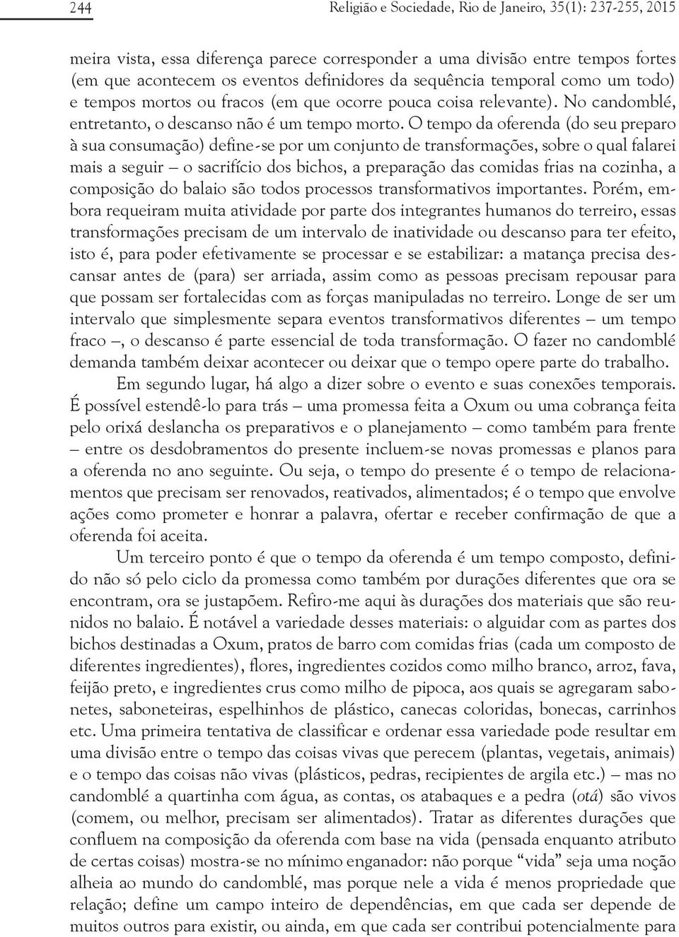 O tempo da oferenda (do seu preparo à sua consumação) define-se por um conjunto de transformações, sobre o qual falarei mais a seguir o sacrifício dos bichos, a preparação das comidas frias na