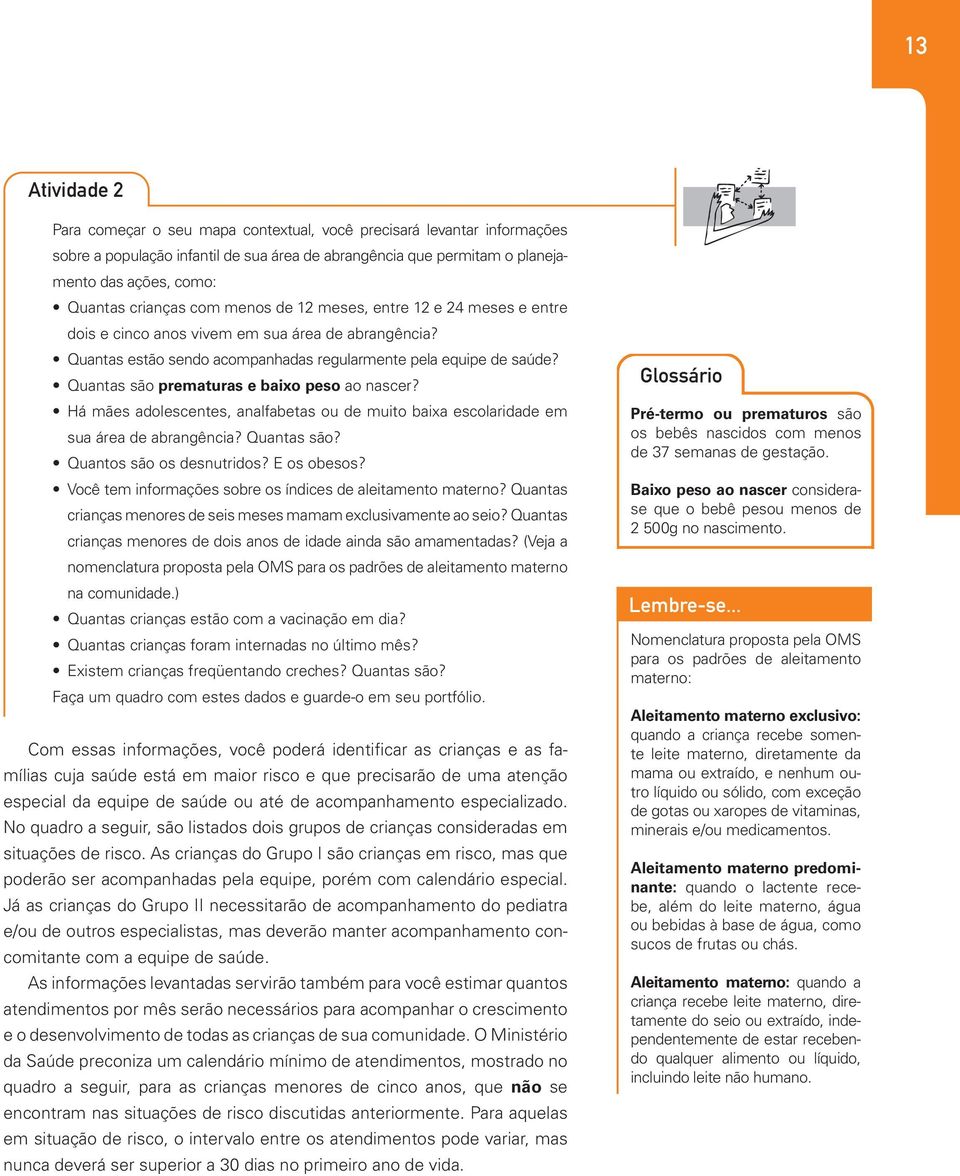 Quantas são prematuras e baixo peso ao nascer? Há mães adolescentes, analfabetas ou de muito baixa escolaridade em sua área de abrangência? Quantas são? Quantos são os desnutridos? E os obesos?