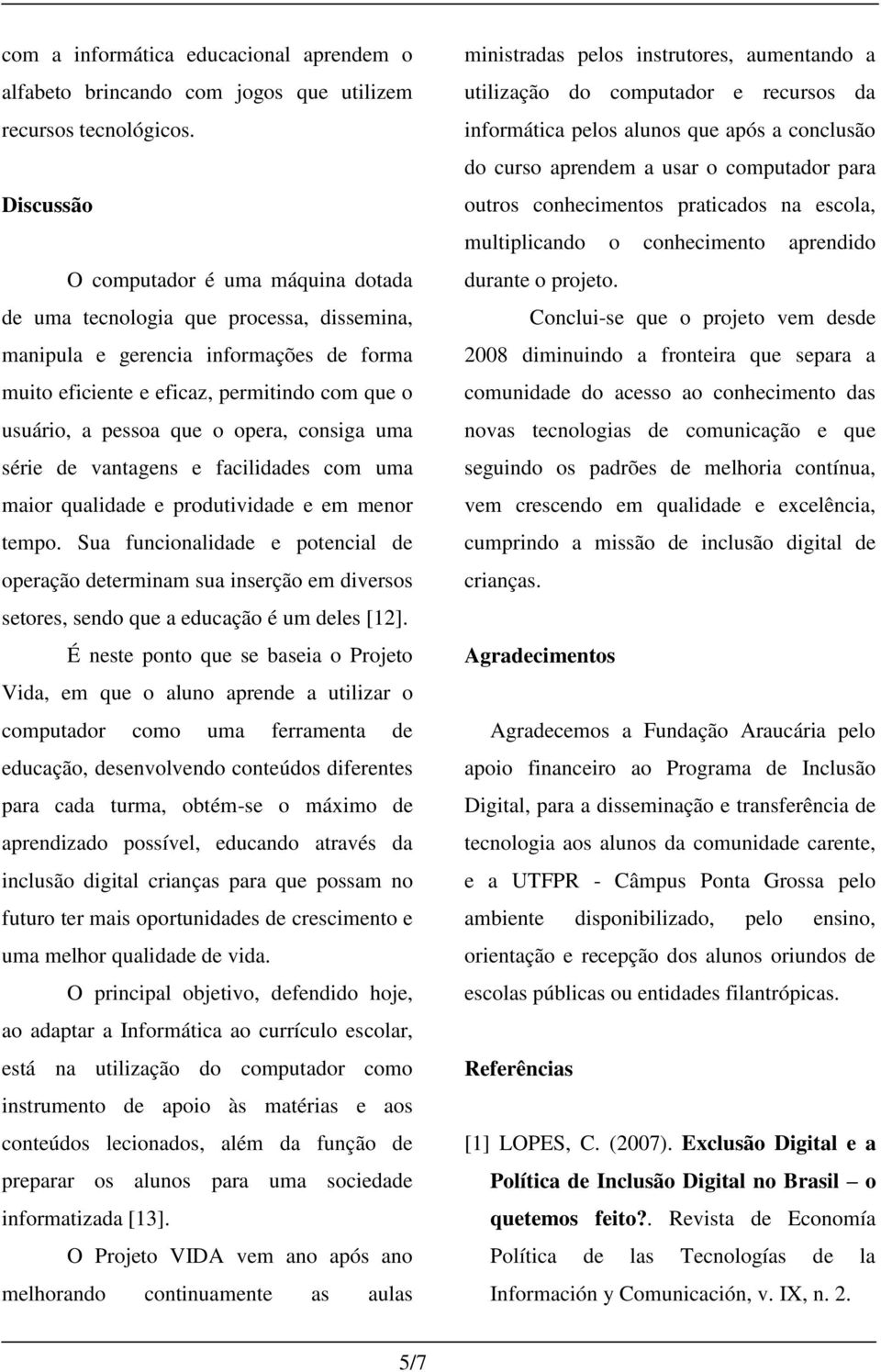 opera, consiga uma série de vantagens e facilidades com uma maior qualidade e produtividade e em menor tempo.