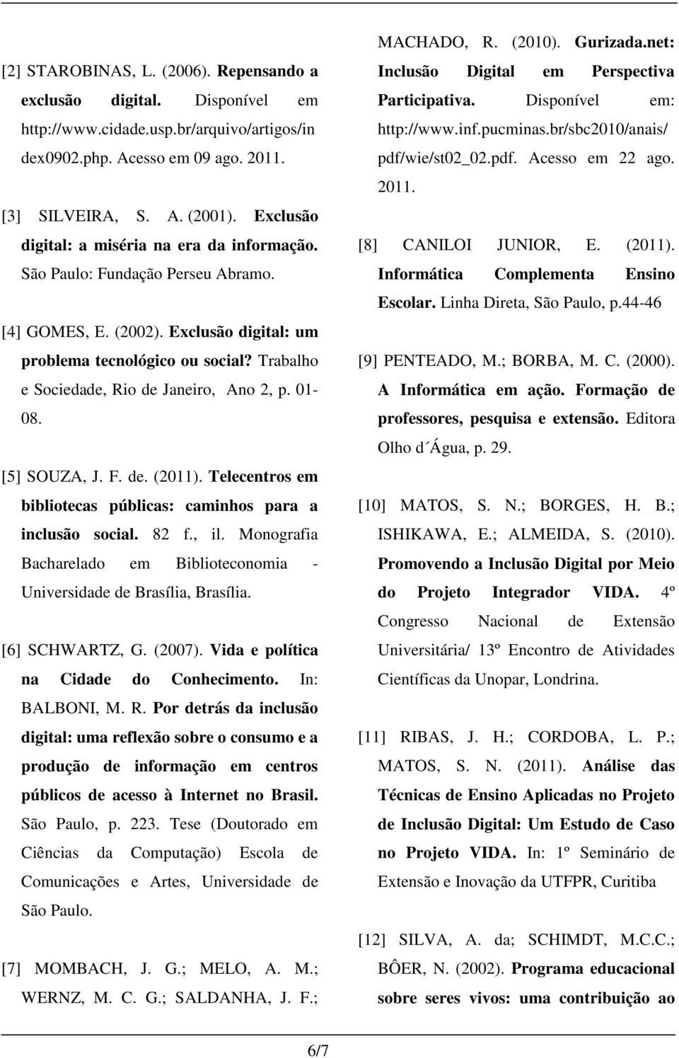 Trabalho e Sociedade, Rio de Janeiro, Ano 2, p. 01-08. [5] SOUZA, J. F. de. (2011). Telecentros em bibliotecas públicas: caminhos para a inclusão social. 82 f., il.