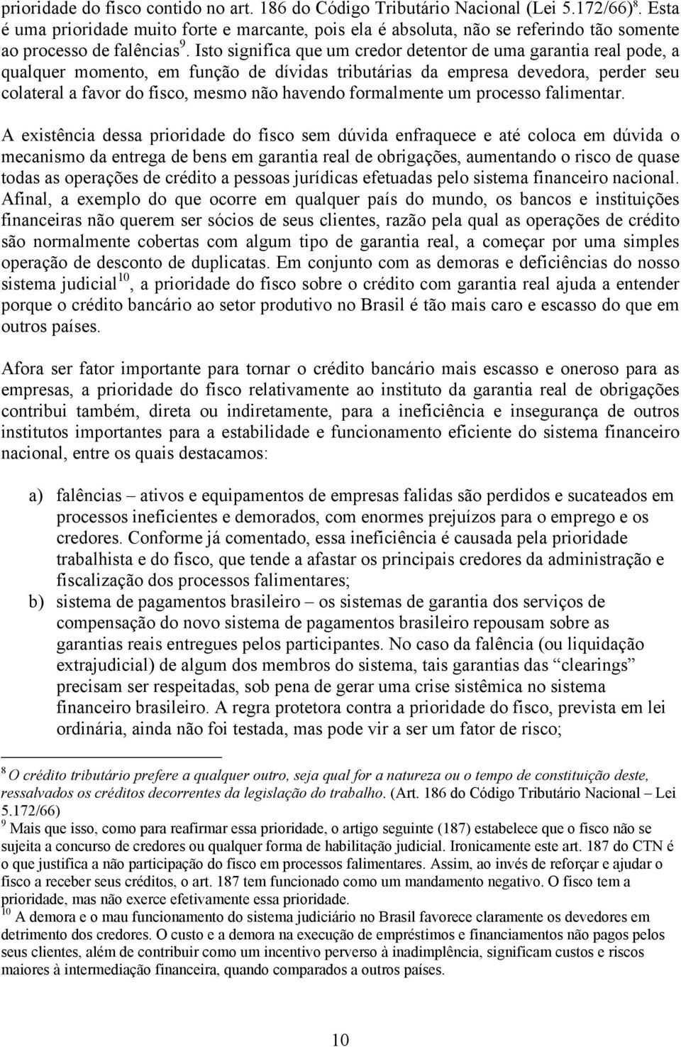 Isto significa que um credor detentor de uma garantia real pode, a qualquer momento, em função de dívidas tributárias da empresa devedora, perder seu colateral a favor do fisco, mesmo não havendo