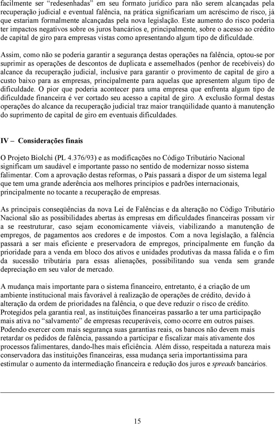 Este aumento do risco poderia ter impactos negativos sobre os juros bancários e, principalmente, sobre o acesso ao crédito de capital de giro para empresas vistas como apresentando algum tipo de