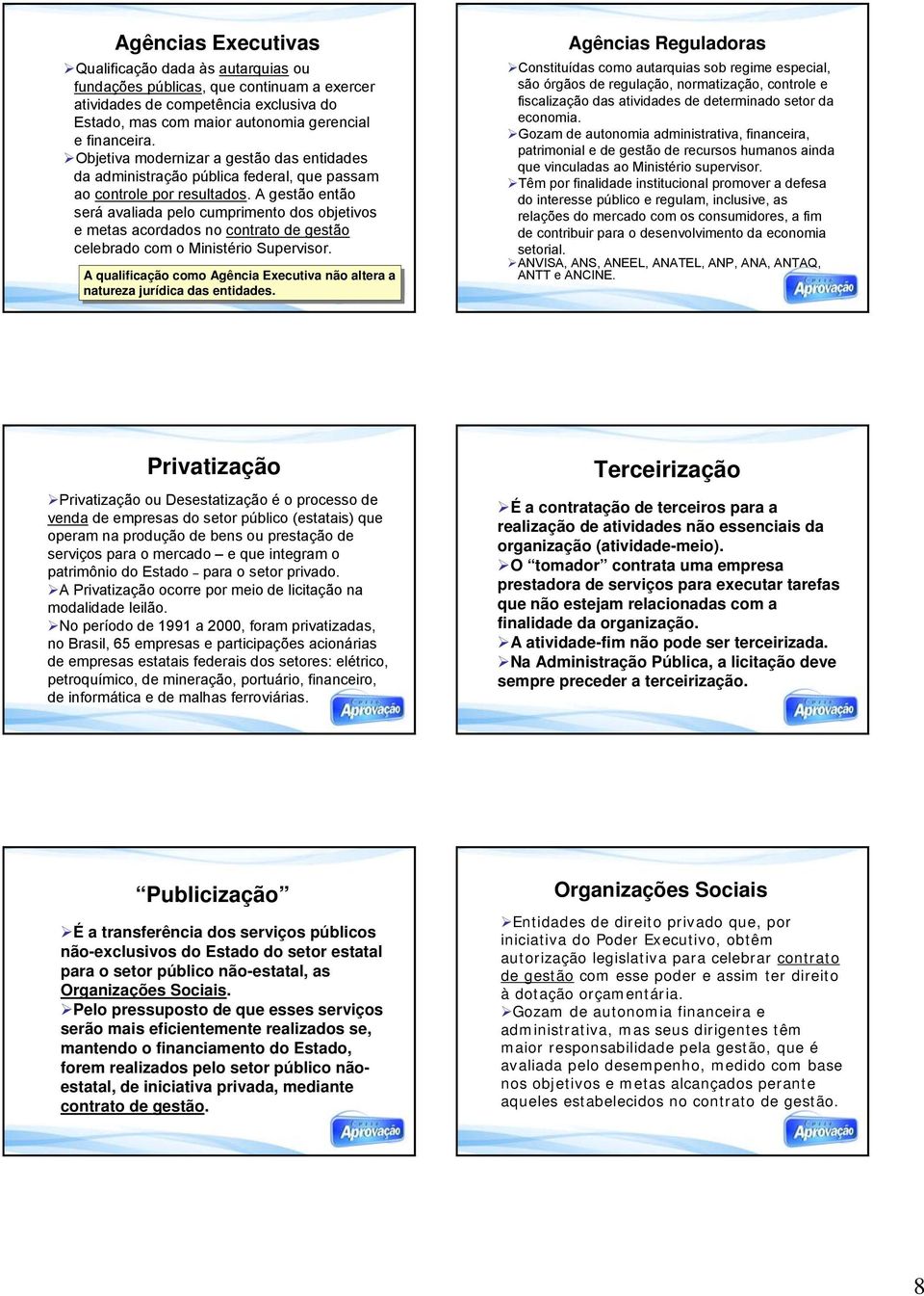 A gestão então será avaliada pelo cumprimento dos objetivos e metas acordados no contrato de gestão celebrado com o Ministério Supervisor.