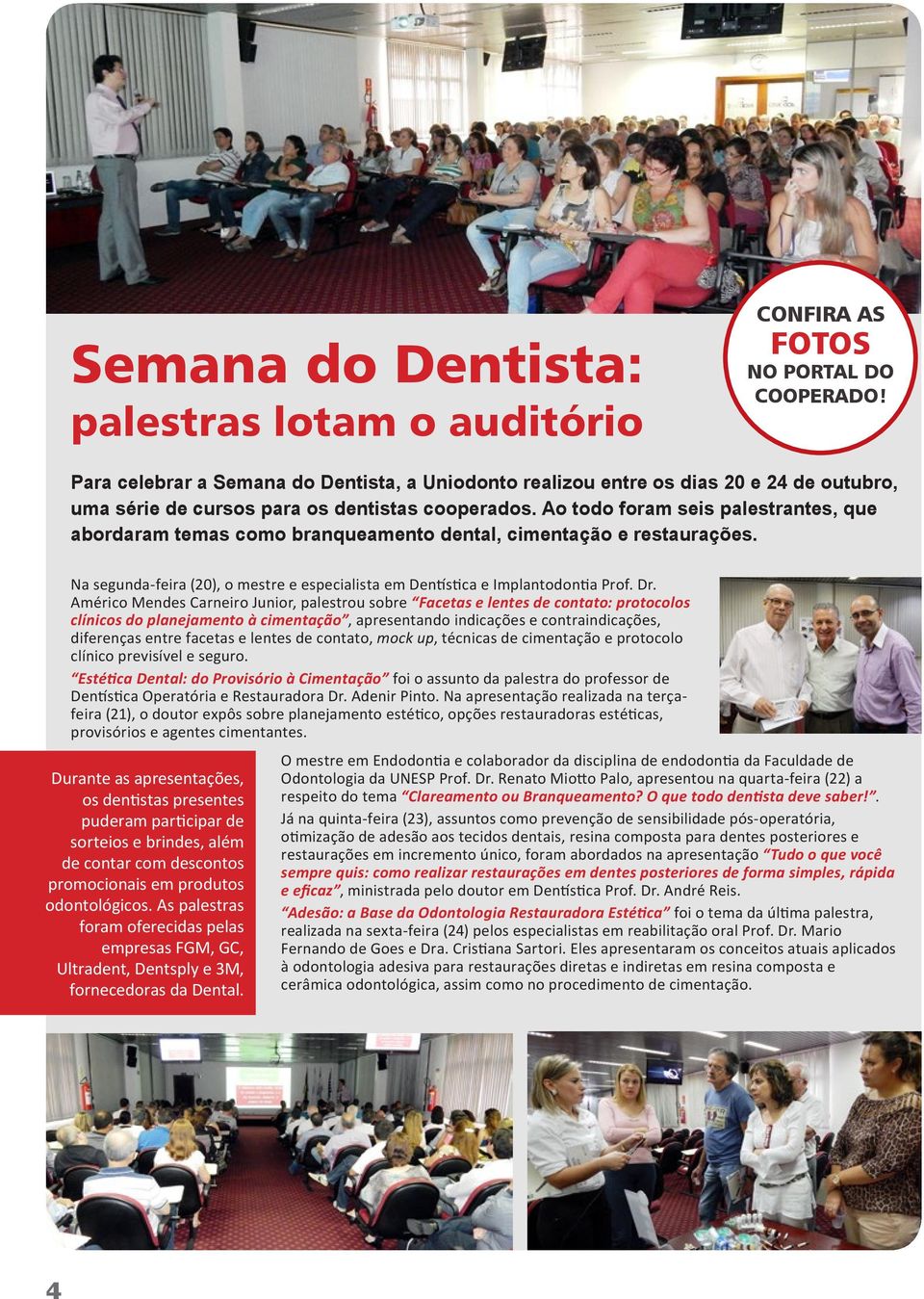 Ao todo foram seis palestrantes, que abordaram temas como branqueamento dental, cimentação e restaurações. Na segunda-feira (20), o mestre e especialista em Dentística e Implantodontia Prof. Dr.