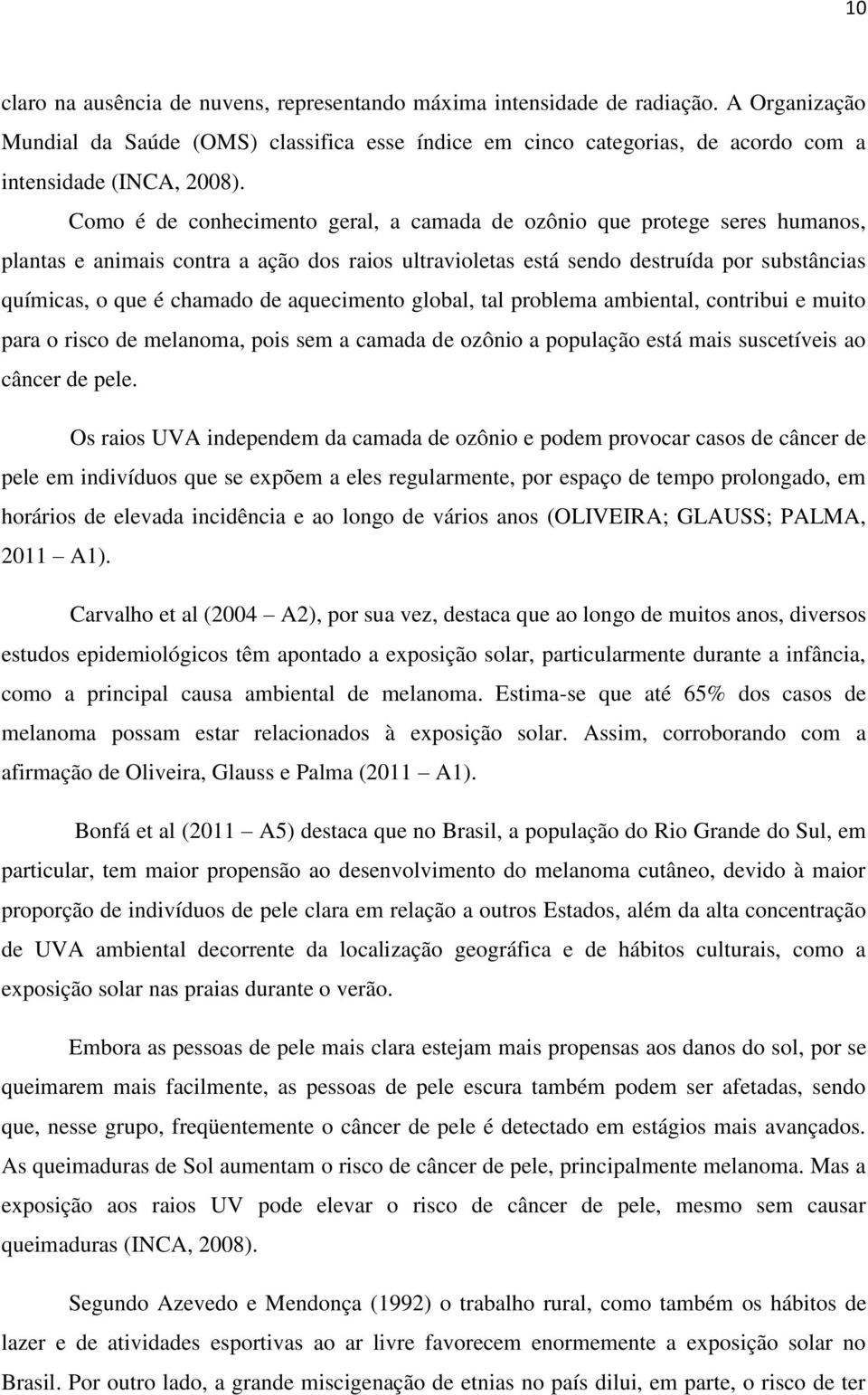 aquecimento global, tal problema ambiental, contribui e muito para o risco de melanoma, pois sem a camada de ozônio a população está mais suscetíveis ao câncer de pele.