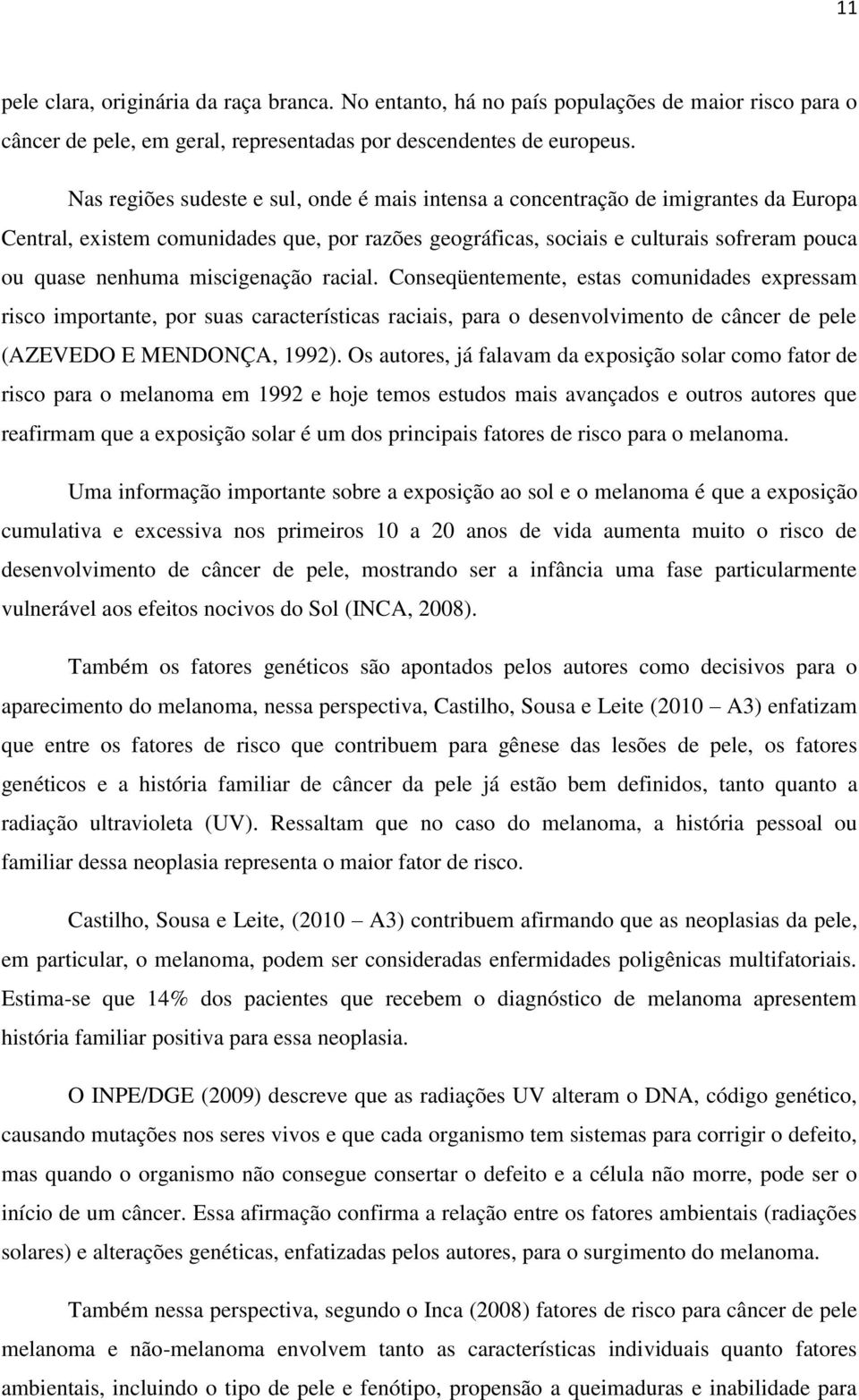 miscigenação racial. Conseqüentemente, estas comunidades expressam risco importante, por suas características raciais, para o desenvolvimento de câncer de pele (AZEVEDO E MENDONÇA, 1992).