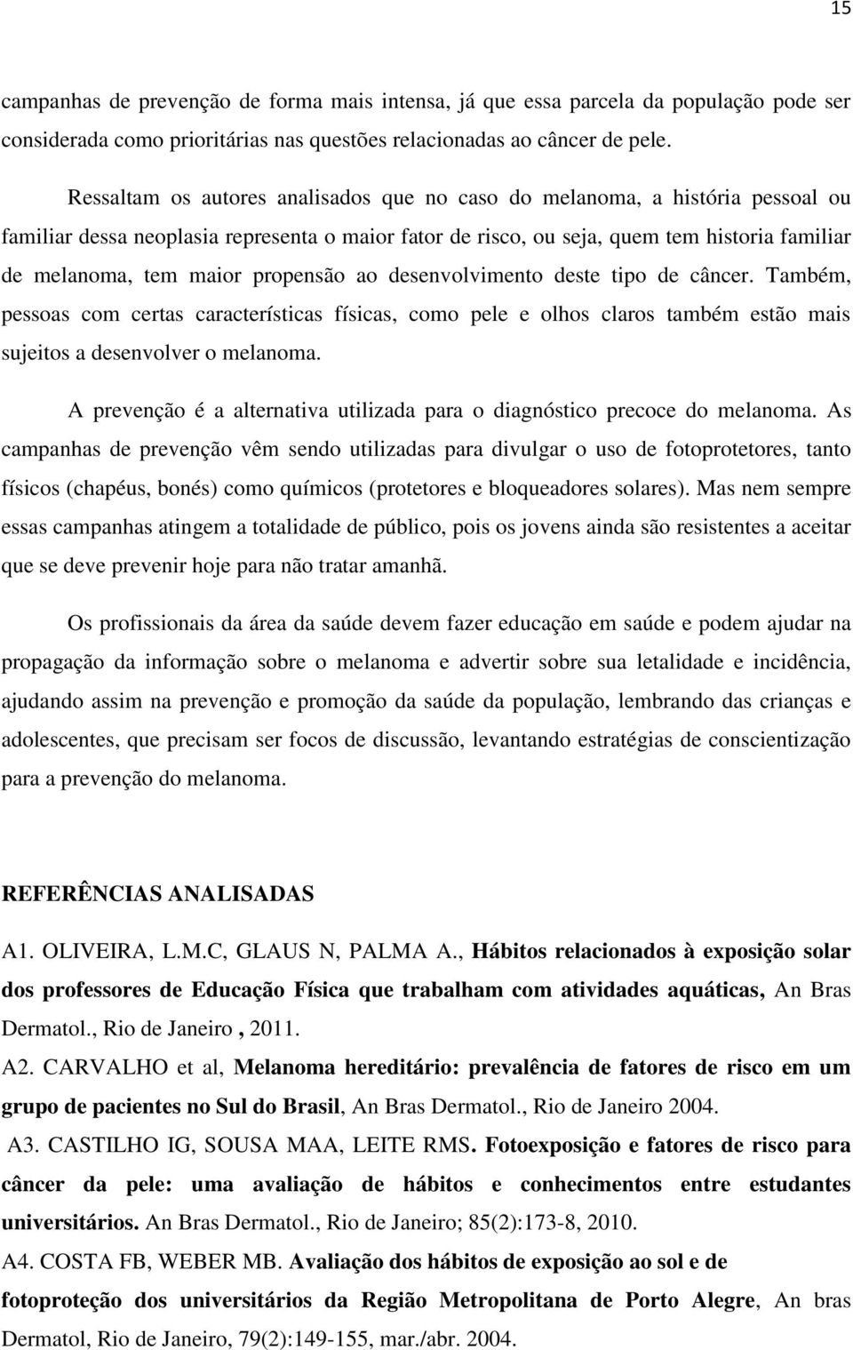 propensão ao desenvolvimento deste tipo de câncer. Também, pessoas com certas características físicas, como pele e olhos claros também estão mais sujeitos a desenvolver o melanoma.