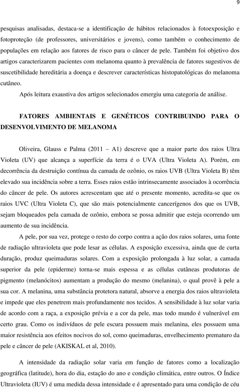 Também foi objetivo dos artigos caracterizarem pacientes com melanoma quanto à prevalência de fatores sugestivos de suscetibilidade hereditária a doença e descrever características histopatológicas