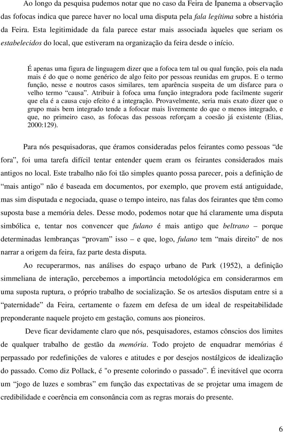 É apenas uma figura de linguagem dizer que a fofoca tem tal ou qual função, pois ela nada mais é do que o nome genérico de algo feito por pessoas reunidas em grupos.