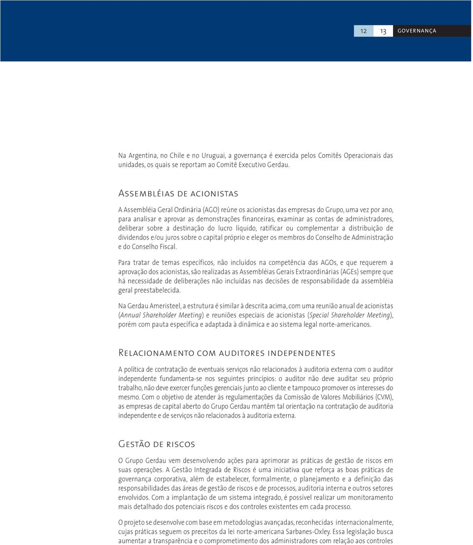 administradores, deliberar sobre a destinação do lucro líquido, ratificar ou complementar a distribuição de dividendos e/ou juros sobre o capital próprio e eleger os membros do Conselho de