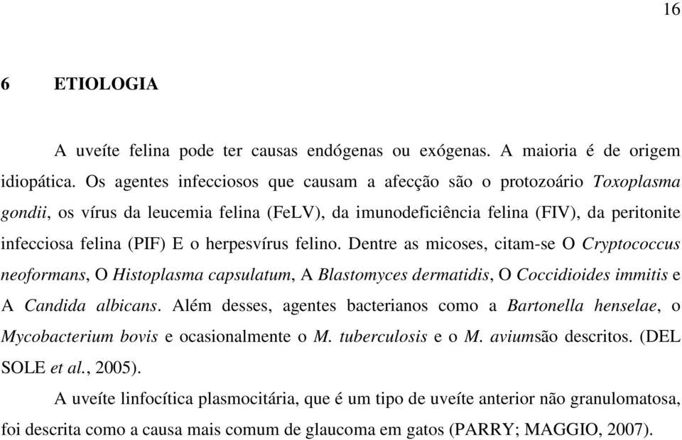 herpesvírus felino. Dentre as micoses, citam-se O Cryptococcus neoformans, O Histoplasma capsulatum, A Blastomyces dermatidis, O Coccidioides immitis e A Candida albicans.