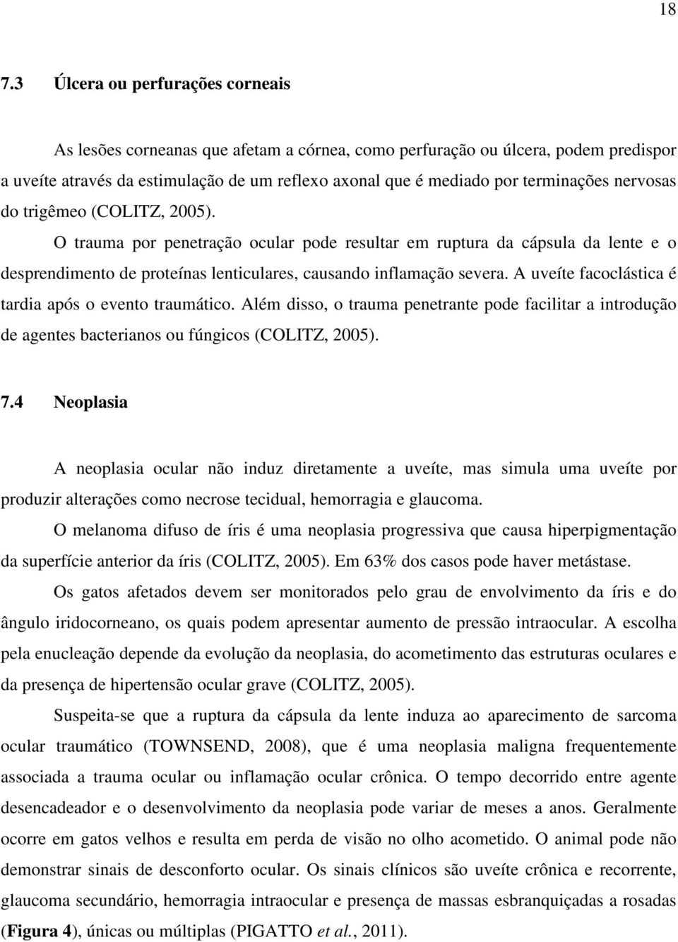 A uveíte facoclástica é tardia após o evento traumático. Além disso, o trauma penetrante pode facilitar a introdução de agentes bacterianos ou fúngicos (COLITZ, 2005). 7.