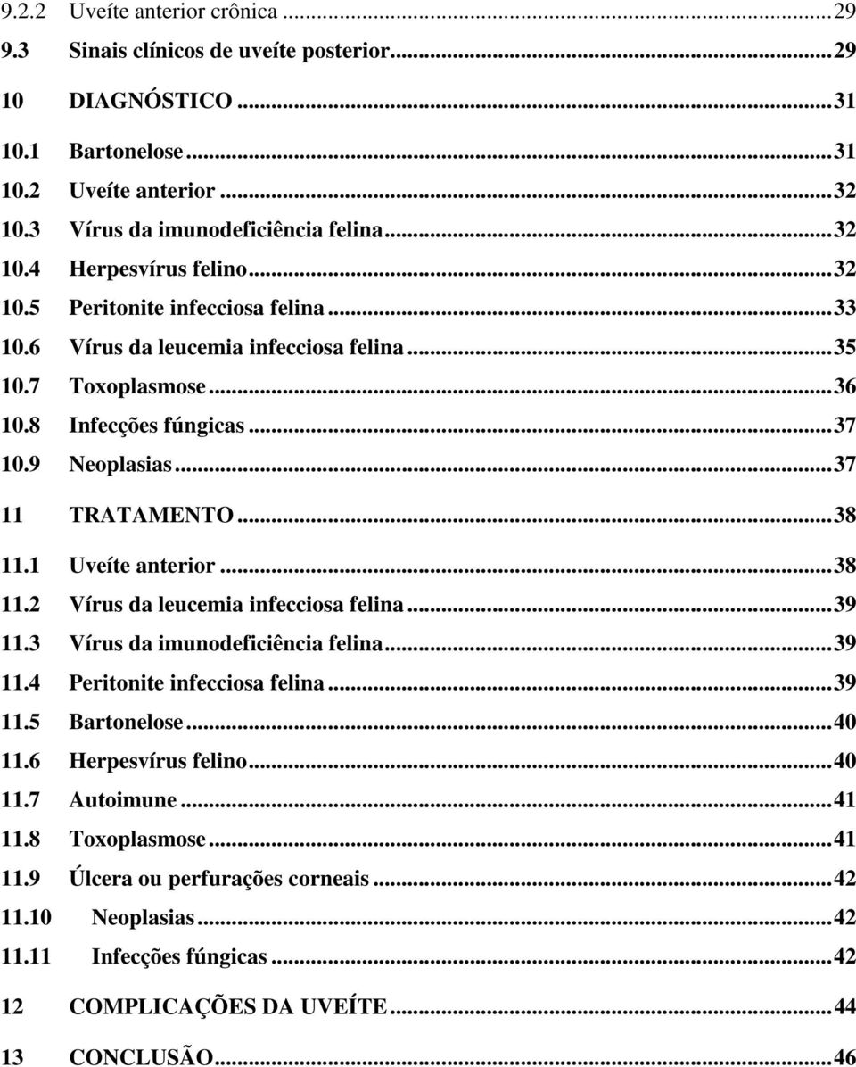 1 Uveíte anterior... 38 11.2 Vírus da leucemia infecciosa felina... 39 11.3 Vírus da imunodeficiência felina... 39 11.4 Peritonite infecciosa felina... 39 11.5 Bartonelose... 40 11.