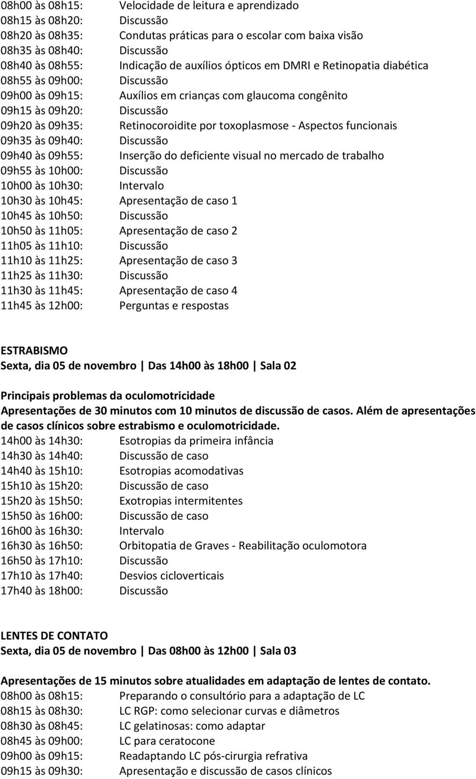 toxoplasmose Aspectos funcionais 09h35 às 09h40: Discussão 09h40 às 09h55: Inserção do deficiente visual no mercado de trabalho 09h55 às 10h00: Discussão 10h00 às 10h30: 10h30 às 10h45: Apresentação