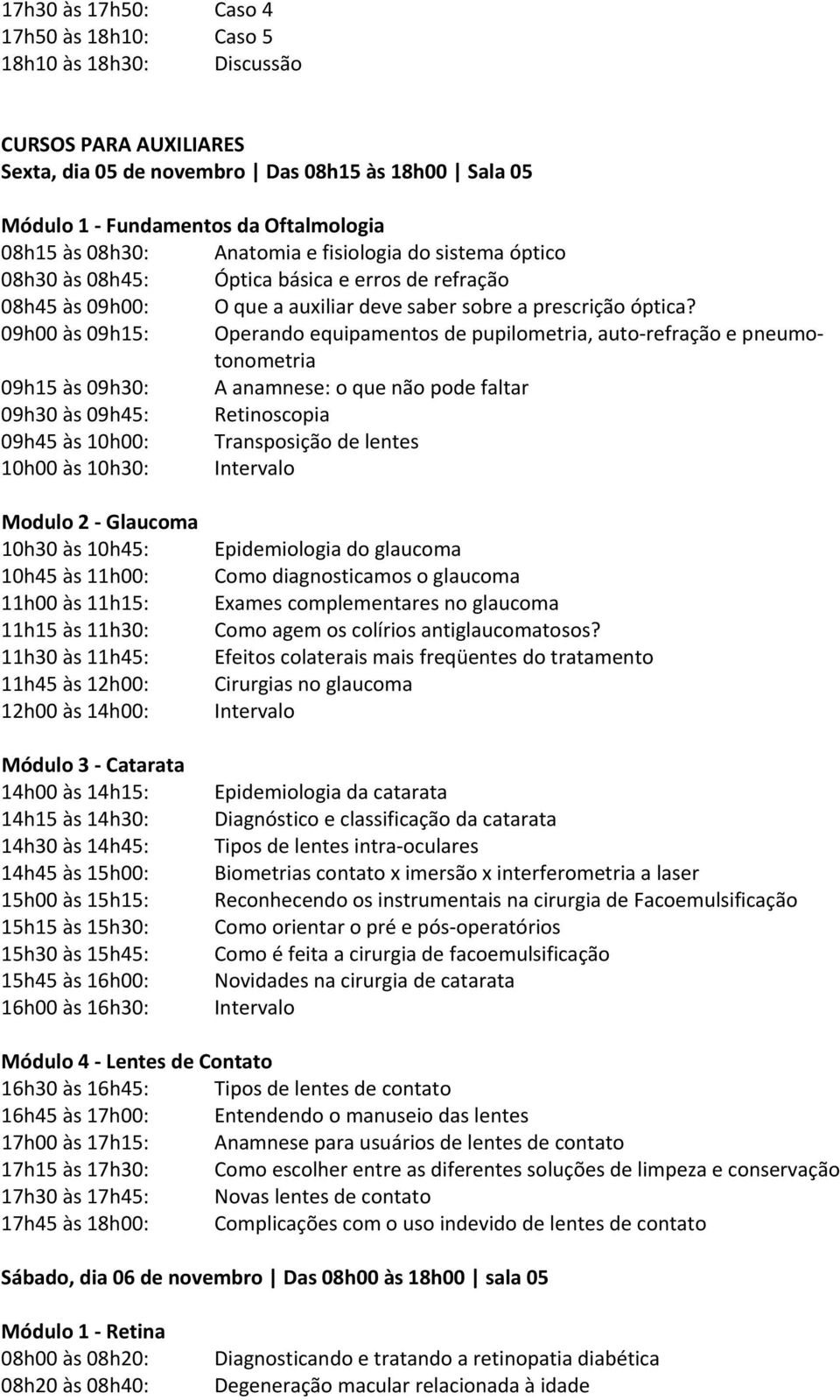 09h00 às 09h15: Operando equipamentos de pupilometria, auto refração e pneumotonometria 09h15 às 09h30: A anamnese: o que não pode faltar 09h30 às 09h45: Retinoscopia 09h45 às 10h00: Transposição de