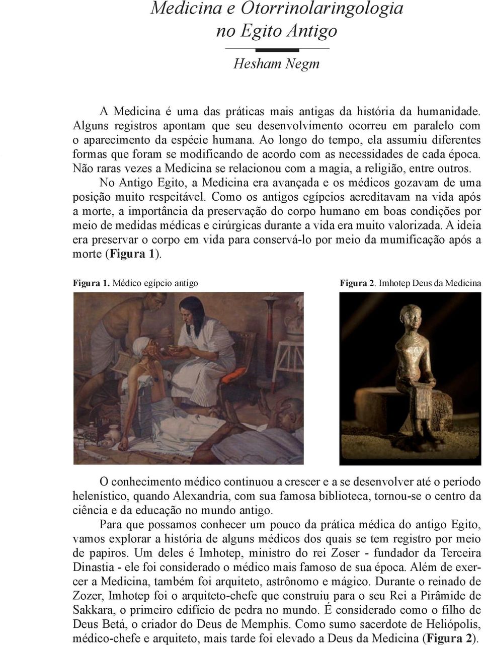 Ao longo do tempo, ela assumiu diferentes formas que foram se modificando de acordo com as necessidades de cada época. Não raras vezes a Medicina se relacionou com a magia, a religião, entre outros.