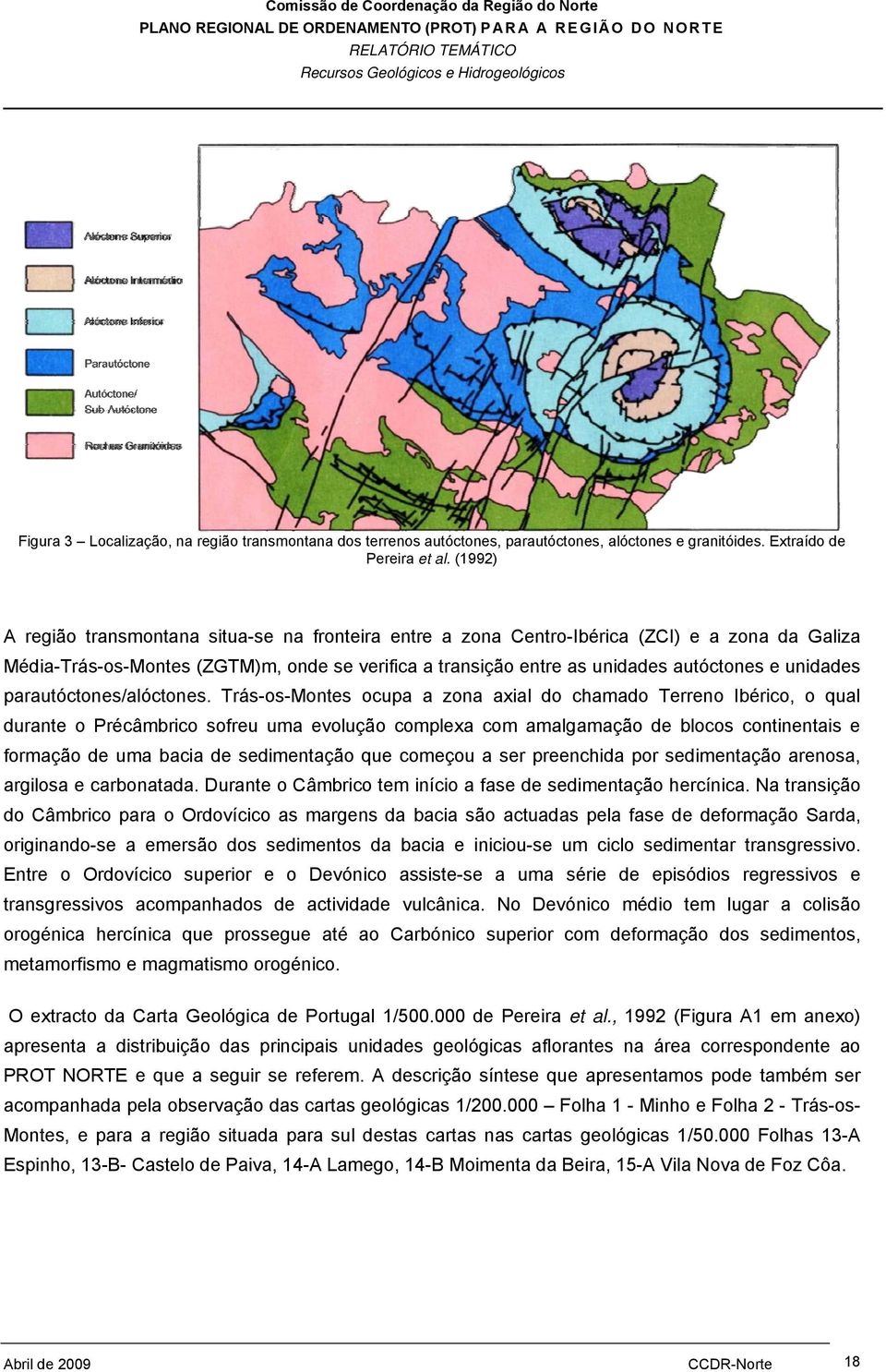 (1992) A região transmontana situa-se na fronteira entre a zona Centro-Ibérica (ZCI) e a zona da Galiza Média-Trás-os-Montes (ZGTM)m, onde se verifica a transição entre as unidades autóctones e