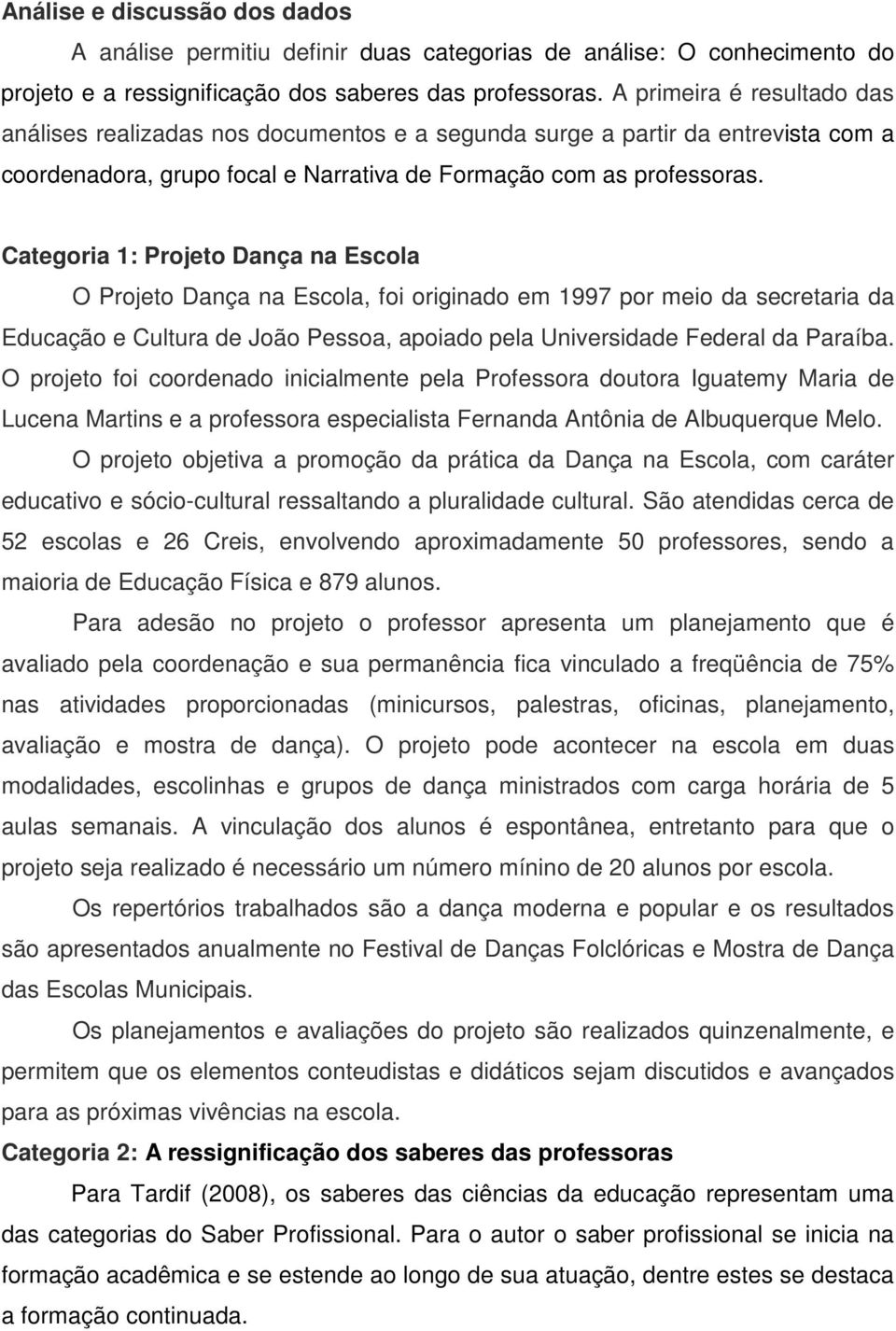 Categoria 1: Projeto Dança na Escola O Projeto Dança na Escola, foi originado em 1997 por meio da secretaria da Educação e Cultura de João Pessoa, apoiado pela Universidade Federal da Paraíba.