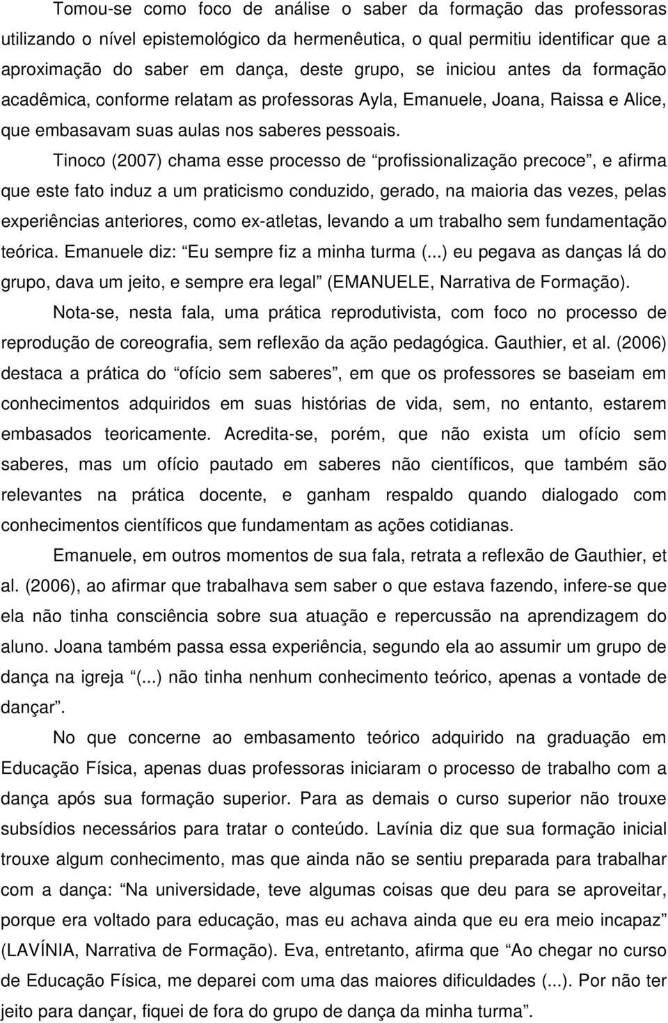 Tinoco (2007) chama esse processo de profissionalização precoce, e afirma que este fato induz a um praticismo conduzido, gerado, na maioria das vezes, pelas experiências anteriores, como ex-atletas,