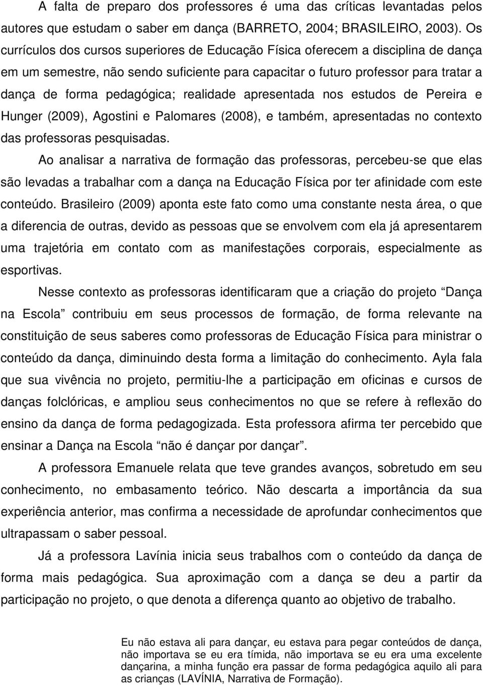 realidade apresentada nos estudos de Pereira e Hunger (2009), Agostini e Palomares (2008), e também, apresentadas no contexto das professoras pesquisadas.