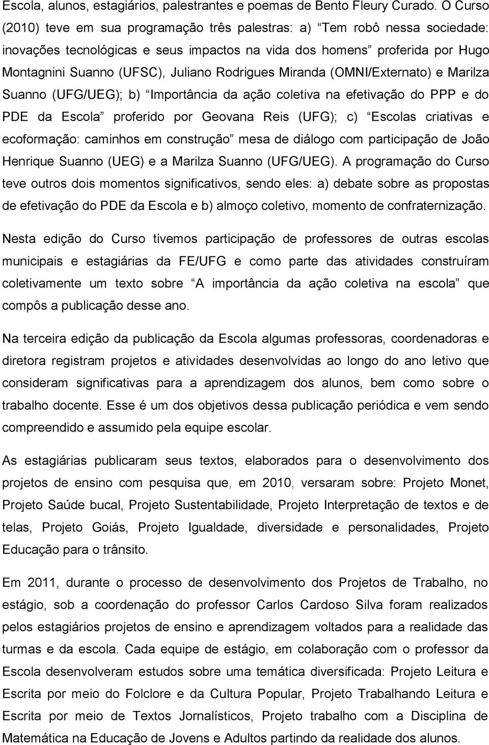 Rodrigues Miranda (OMNI/Externato) e Marilza Suanno (UFG/UEG); b) Importância da ação coletiva na efetivação do PPP e do PDE da Escola proferido por Geovana Reis (UFG); c) Escolas criativas e